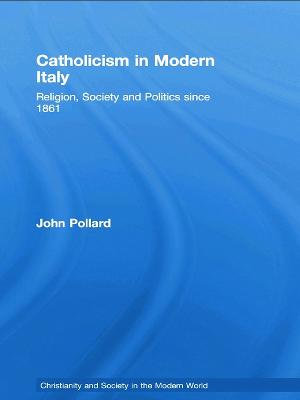 Catholicism in Modern Italy : Religion, Society and Politics since 1861 - John Pollard