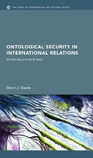 Ontological Security in International Relations : Self-Identity and the IR State - Brent J. Steele