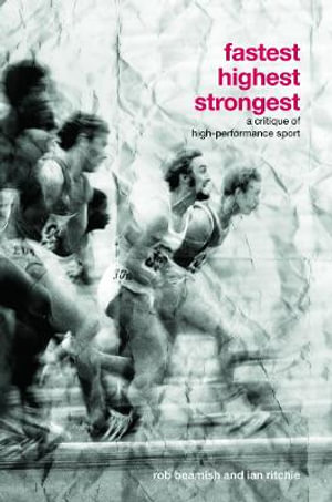 Fastest, Highest, Strongest : A Critique of High-Performance Sport - Rob Beamish