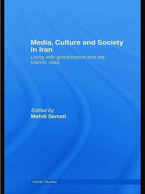 Media, Culture and Society in Iran : Living with Globalization and the Islamic State - Mehdi Semati