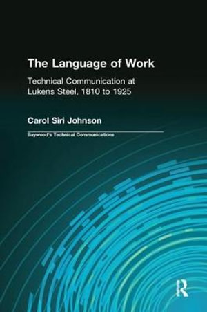 The Language of Work : Technical Communication at Lukens Steel, 1810 to 1925 - Carol Siri Johnson