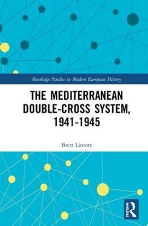 The Mediterranean Double-Cross System, 1941-1945 : Routledge Studies in Modern European History - Brett Lintott