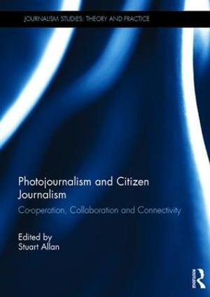 Photojournalism and Citizen Journalism : Co-operation, Collaboration and Connectivity - Stuart Allan