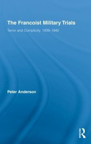 The Francoist Military Trials : Terror and Complicity,1939-1945 - Peter Anderson