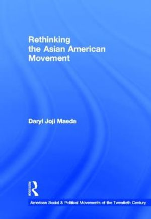 Rethinking the Asian American Movement : American Social and Political Movements of the 20th Century - Daryl Joji Maeda