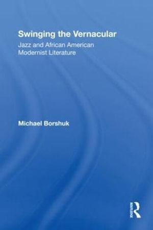 Swinging the Vernacular : Jazz and African American Modernist Literature - Michael Borshuk