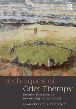 Techniques of Grief Therapy : Creative Practices for Counseling the Bereaved - Robert A. Neimeyer