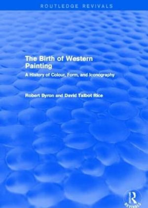 The Birth of Western Painting (Routledge Revivals) : A History of Colour, Form and Iconography - Robert Byron