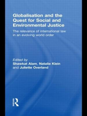 Globalisation and the Quest for Social and Environmental Justice : The Relevance of International Law in an Evolving World Order - Shawkat Alam