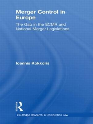 Merger Control in Europe : The Gap in the ECMR and National Merger Legislations - Ioannis Kokkoris