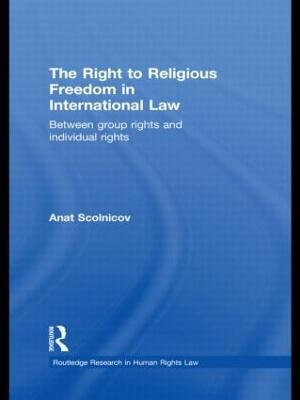 The Right to Religious Freedom in International Law : Between Group Rights and Individual Rights - Anat Scolnicov