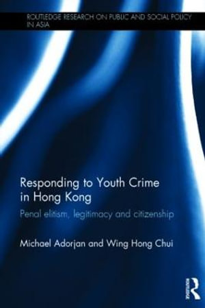 Responding to Youth Crime in Hong Kong : Penal Elitism, Legitimacy and Citizenship - Michael Adorjan