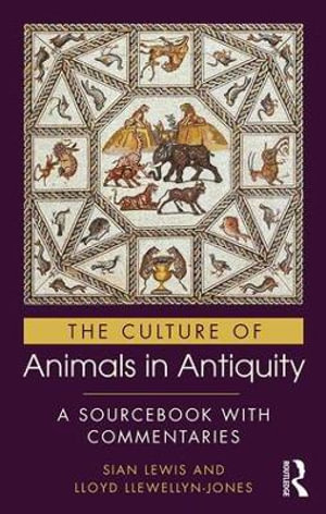 The Culture of Animals in Antiquity : A Sourcebook with Commentaries - Sian Lewis