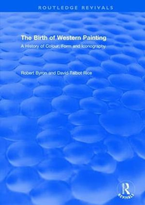 The Birth of Western Painting (Routledge Revivals) : A History of Colour, Form and Iconography - Robert Byron