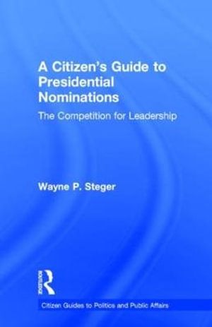 A Citizen's Guide to Presidential Nominations : The Competition for Leadership - Wayne P. Steger