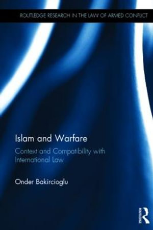 Islam and Warfare : Context and Compatibility with International Law - Onder Bakircioglu