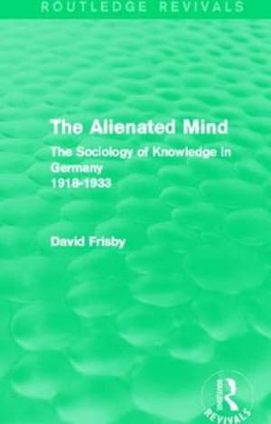 The Alienated Mind (Routledge Revivals) : The Sociology of Knowledge in Germany 1918-1933 - David Frisby