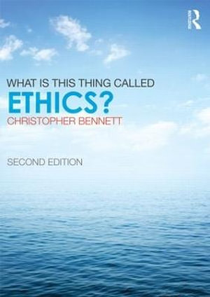 What is this thing called Ethics? : What Is This Thing Called? - Christopher Bennett