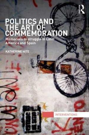 Politics and the Art of Commemoration : Memorials to struggle in Latin America and Spain - Katherine Hite