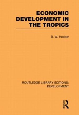 Economic Development in the Tropics : Routledge Library Editions: Development - B. W. Hodder