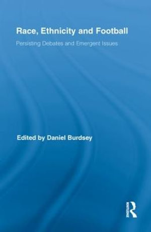 Race, Ethnicity and Football : Persisting Debates and Emergent Issues - Daniel Burdsey