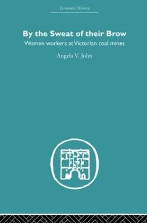 By the Sweat of Their Brow : Women workers at Victorian Coal Mines - Angela V. John