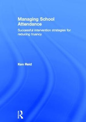 Managing School Attendance : Successful intervention strategies for reducing truancy - Ken Reid