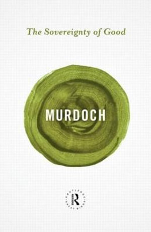 The Sovereignty of Good : Routledge Great Minds - Iris Murdoch