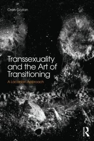 Transsexuality and the Art of Transitioning : A Lacanian approach - Oren Gozlan