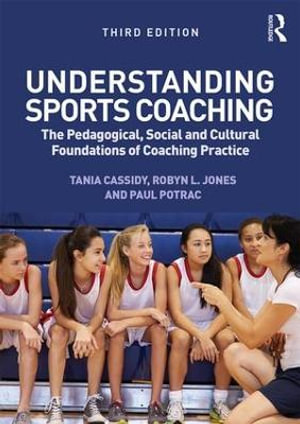 Understanding Sports Coaching   : The Pedagogical, Social and Cultural Foundations of Coaching Practice 3rd Edition - Tania Cassidy