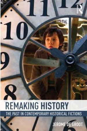 Remaking History : The Past in Contemporary Historical Fictions - Jerome De Groot