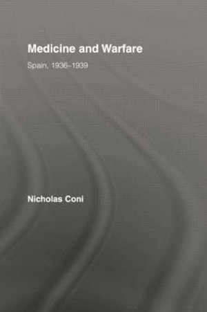 Medicine and Warfare : Spain, 1936-1939 - Nicholas Coni