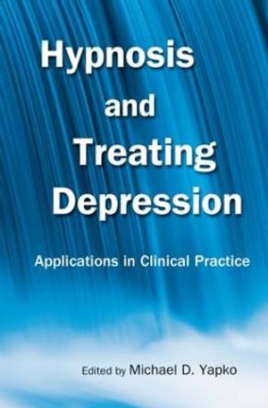 Hypnosis and Treating Depression : Applications in Clinical Practice - Michael D. Yapko