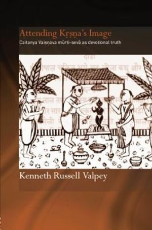 Attending Krishna's Image : Chaitanya Vaishnava Murti-seva as Devotional Truth - Kenneth Russell Valpey