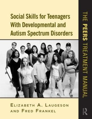 Social Skills for Teenagers with Developmental and Autism Spectrum Disorders : The PEERS Treatment Manual - Elizabeth A. Laugeson