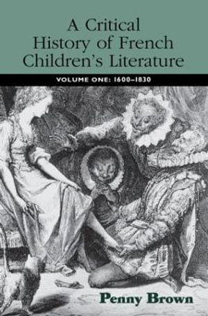 A Critical History of French Children's Literature : Volume One: 1600-1830 - Penelope E. Brown