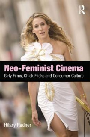 Neo-Feminist Cinema : Girly Films, Chick Flicks, and Consumer Culture - Hilary Radner