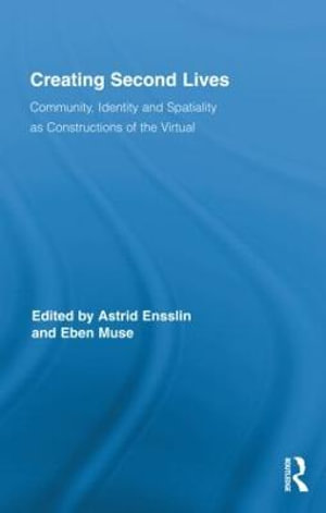 Creating Second Lives : Community, Identity and Spatiality as Constructions of the Virtual - Astrid Ensslin