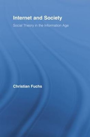 Internet and Society : Social Theory in the Information Age - Christian Fuchs