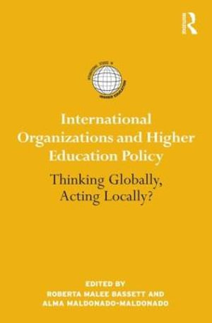 International Organizations and Higher Education Policy : Thinking Globally, Acting Locally? - Roberta Malee Bassett