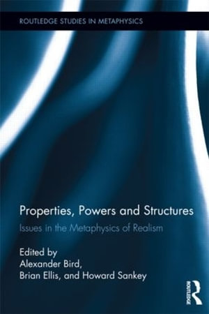 Properties, Powers and Structures : Issues in the Metaphysics of Realism - Alexander Bird