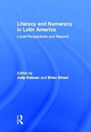 Literacy and Numeracy in Latin America : Local Perspectives and Beyond - Judy Kalman