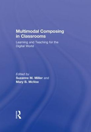 Multimodal Composing in Classrooms : Learning and Teaching for the Digital World - Suzanne M. Miller