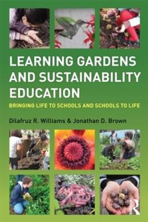 Learning Gardens and Sustainability Education : Bringing Life to Schools and Schools to Life - Dilafruz Williams