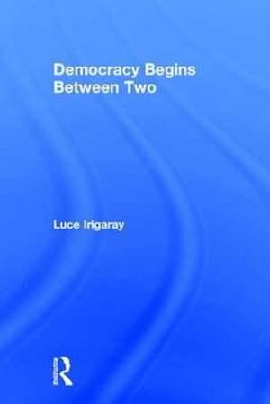 Democracy Begins Between Two - Luce Irigaray