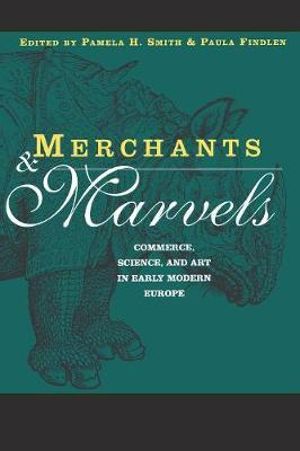 Merchants and Marvels : Commerce, Science, and Art in Early Modern Europe - Pamela Smith