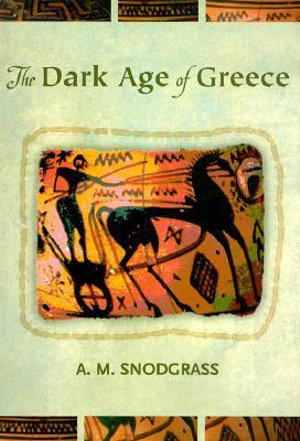 The Dark Age of Greece : An Archaeological Survey of the Eleventh to the Eighth Centuries BC - A. M. Snodgrass