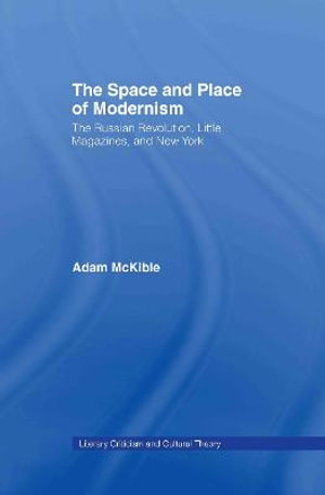 The Space and Place of Modernism : The Little Magazine in New York - Adam McKible