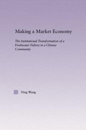 Making a Market Economy : The Institutionalizational Transformation of a Freshwater Fishery in a Chinese Community - Ning Wang