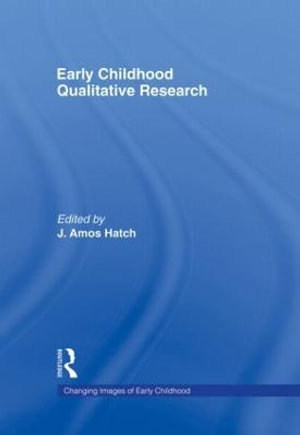 Early Childhood Qualitative Research : Changing Images of Early Childhood - J. Amos Hatch